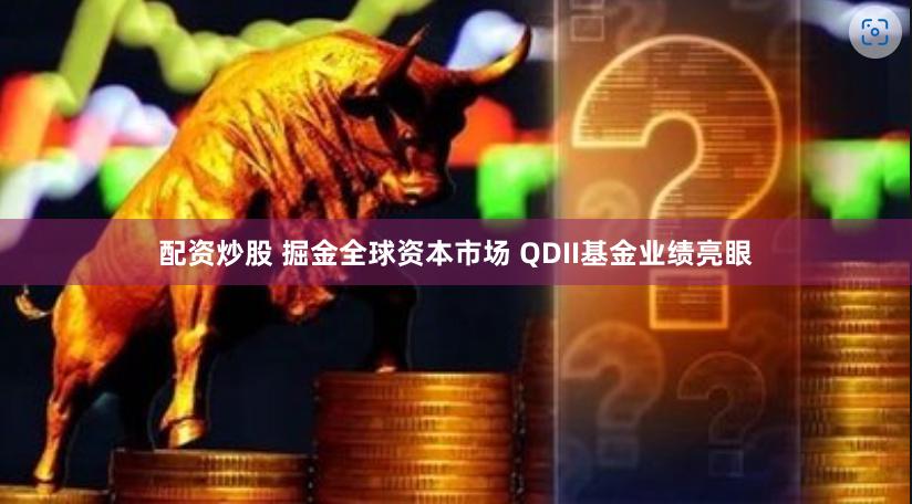 配资炒股 掘金全球资本市场 QDII基金业绩亮眼