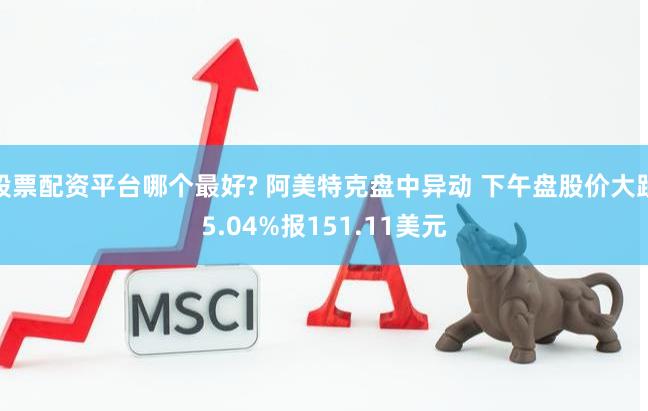 股票配资平台哪个最好? 阿美特克盘中异动 下午盘股价大跌5.04%报151.11美元