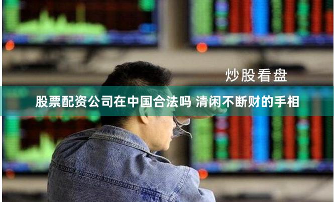 股票配资公司在中国合法吗 清闲不断财的手相