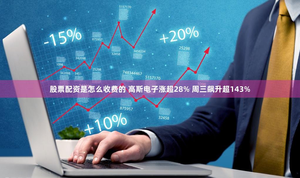 股票配资是怎么收费的 高斯电子涨超28% 周三飙升超143%