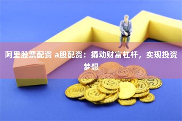 阿里股票配资 a股配资：撬动财富杠杆，实现投资梦想