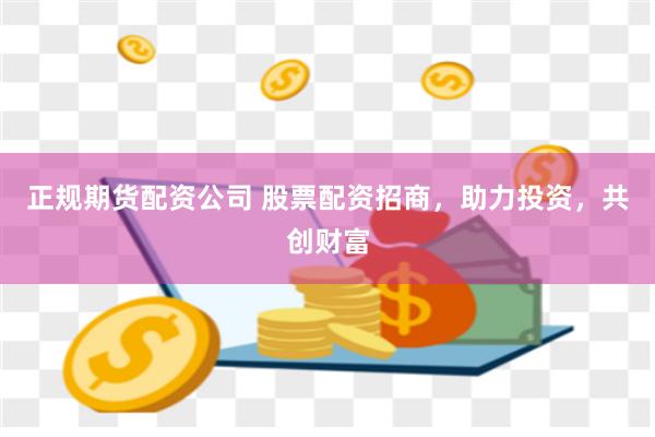 正规期货配资公司 股票配资招商，助力投资，共创财富