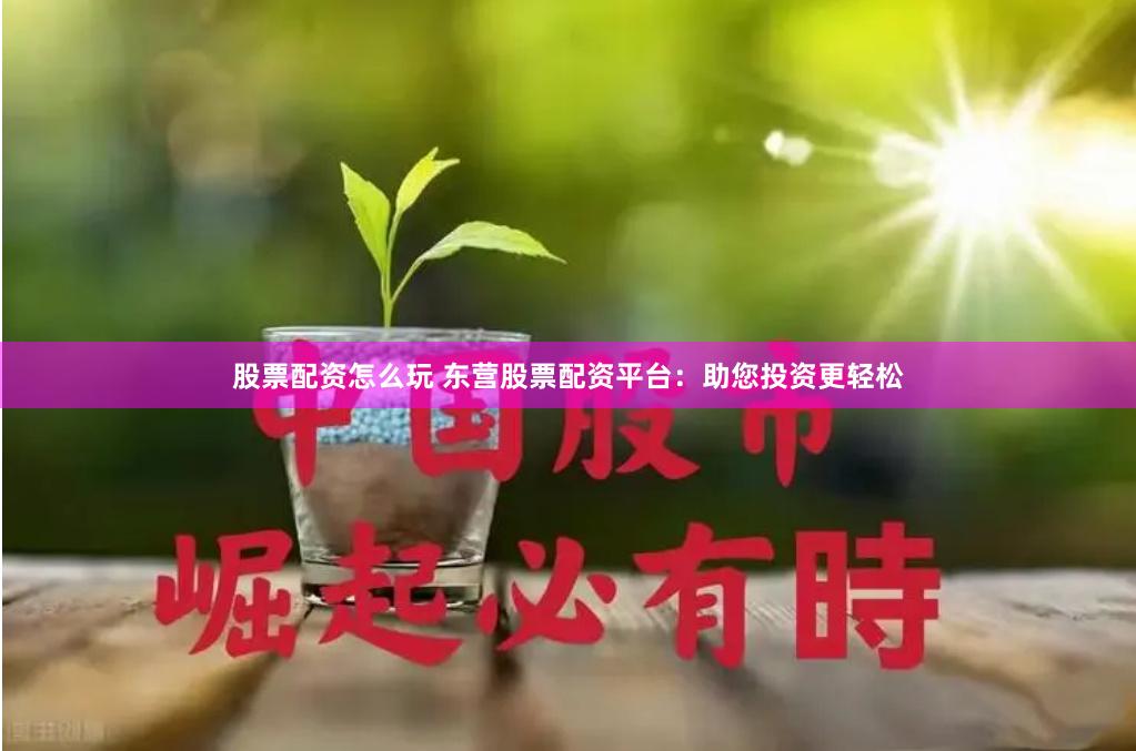 股票配资怎么玩 东营股票配资平台：助您投资更轻松