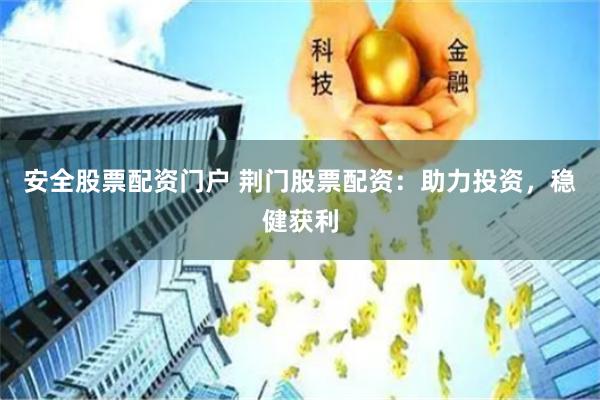 安全股票配资门户 荆门股票配资：助力投资，稳健获利