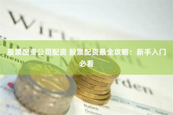 股票配资公司配资 股票配资最全攻略：新手入门必看