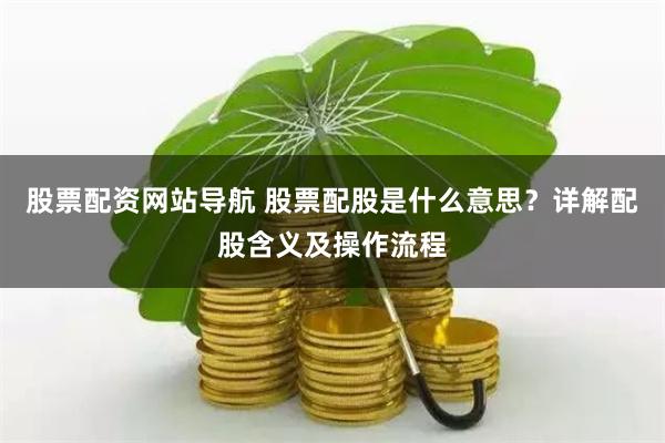 股票配资网站导航 股票配股是什么意思？详解配股含义及操作流程