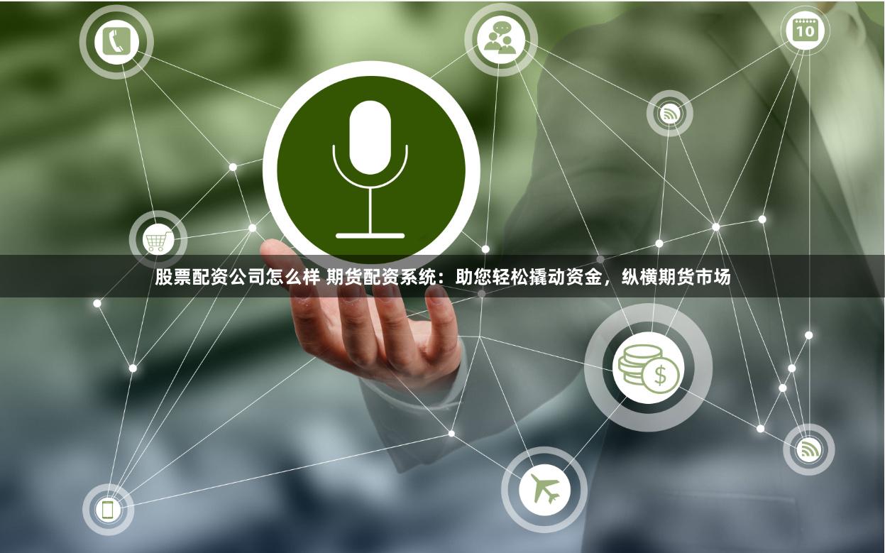 股票配资公司怎么样 期货配资系统：助您轻松撬动资金，纵横期货市场