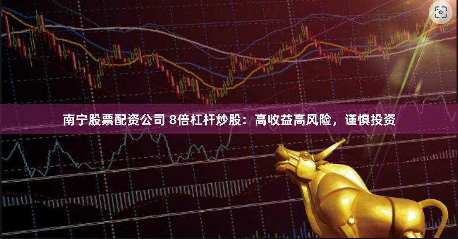 南宁股票配资公司 8倍杠杆炒股：高收益高风险，谨慎投资