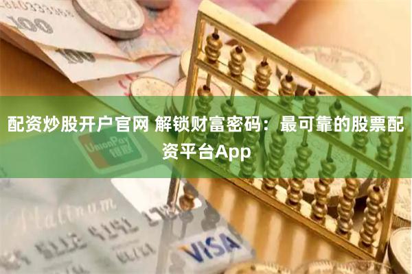 配资炒股开户官网 解锁财富密码：最可靠的股票配资平台App