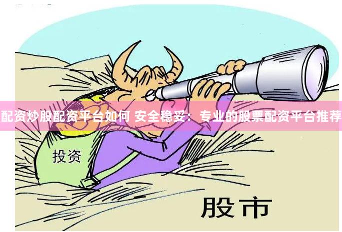 配资炒股配资平台如何 安全稳妥：专业的股票配资平台推荐