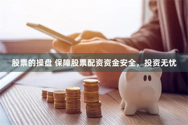 股票的操盘 保障股票配资资金安全，投资无忧