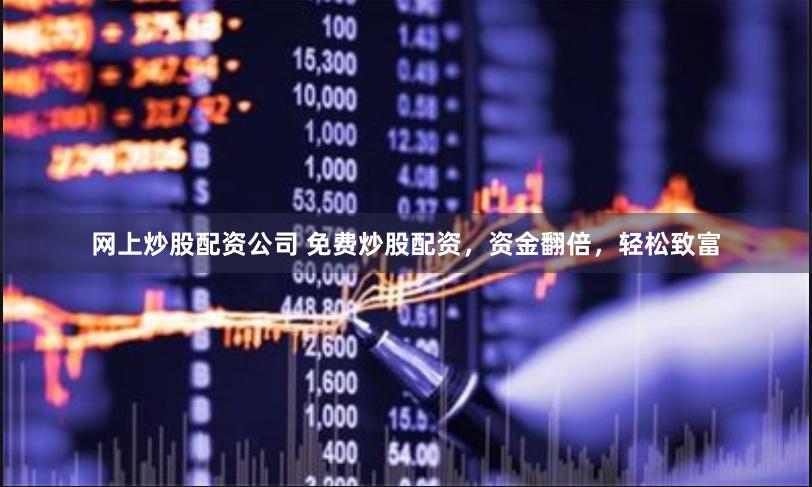 网上炒股配资公司 免费炒股配资，资金翻倍，轻松致富