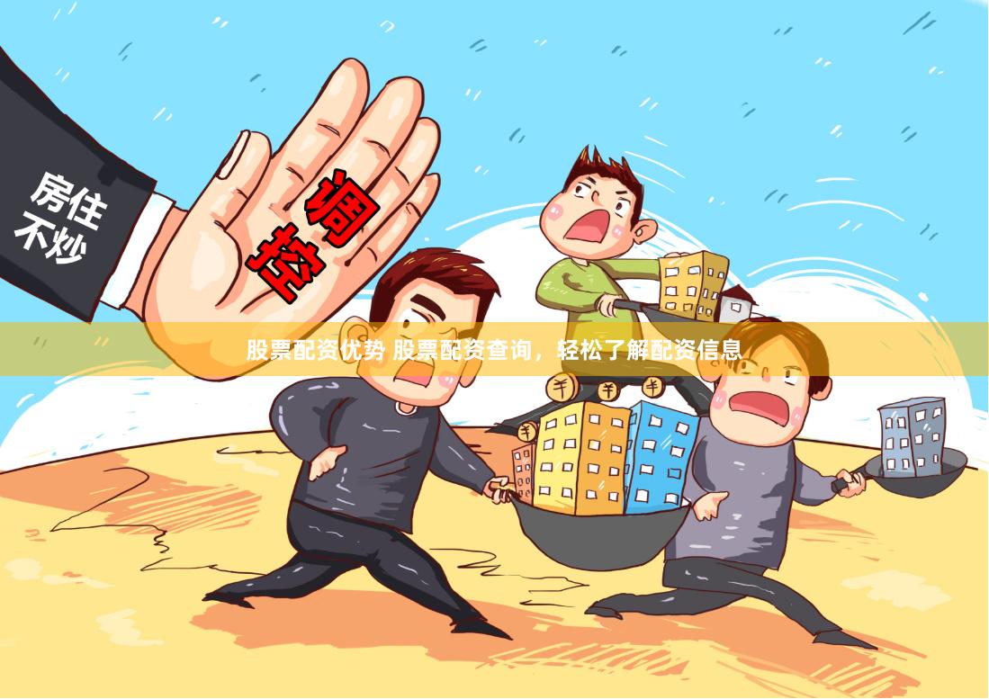 股票配资优势 股票配资查询，轻松了解配资信息