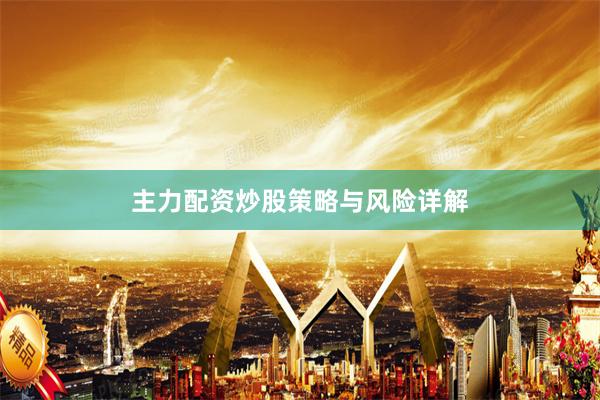 主力配资炒股策略与风险详解