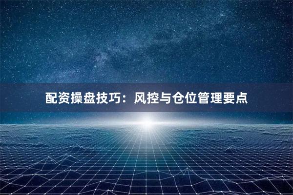 配资操盘技巧：风控与仓位管理要点