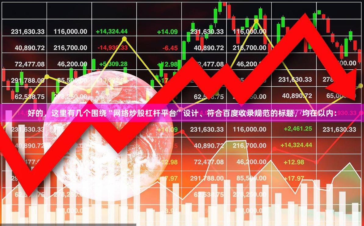 好的，这里有几个围绕“网络炒股杠杆平台”设计、符合百度收录规范的标题，均在以内：