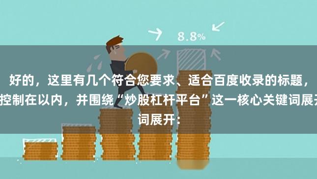 好的，这里有几个符合您要求、适合百度收录的标题，均控制在以内，并围绕“炒股杠杆平台”这一核心关键词展开：