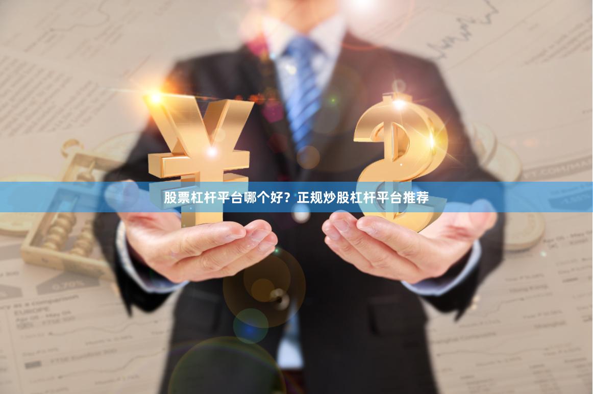股票杠杆平台哪个好？正规炒股杠杆平台推荐