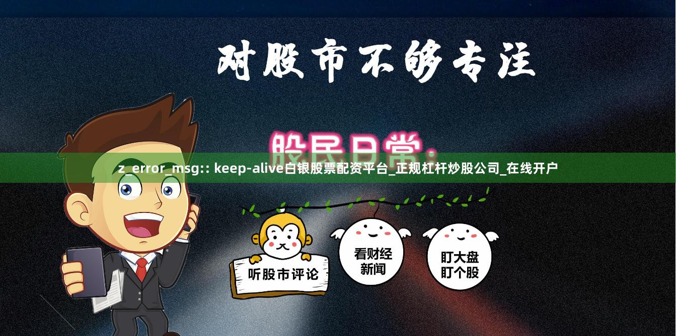 z_error_msg:: keep-alive白银股票配资平台_正规杠杆炒股公司_在线开户
