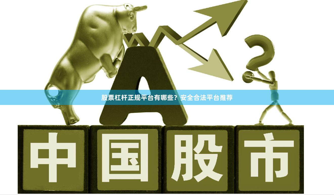 股票杠杆正规平台有哪些？安全合法平台推荐