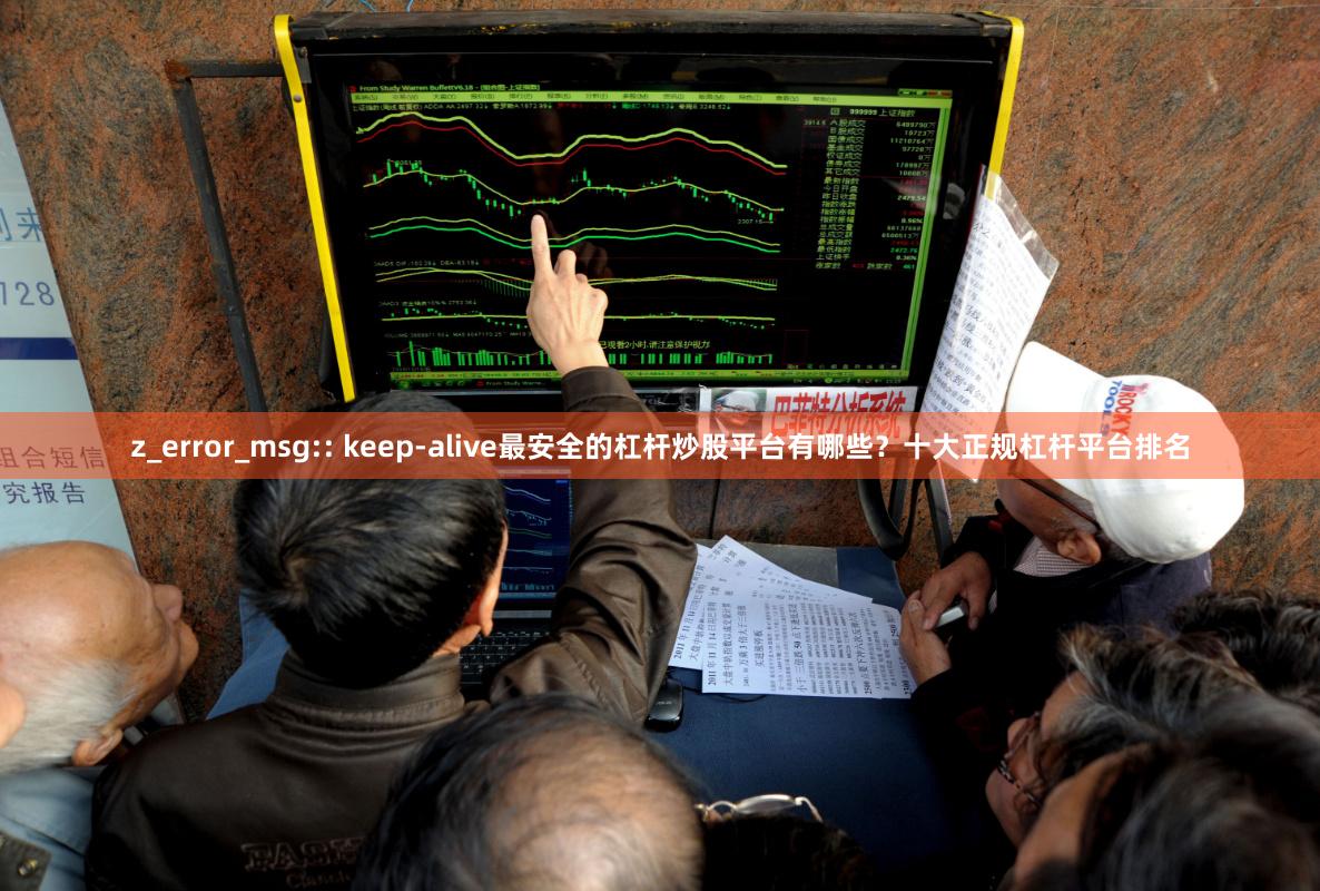 z_error_msg:: keep-alive最安全的杠杆炒股平台有哪些？十大正规杠杆平台排名