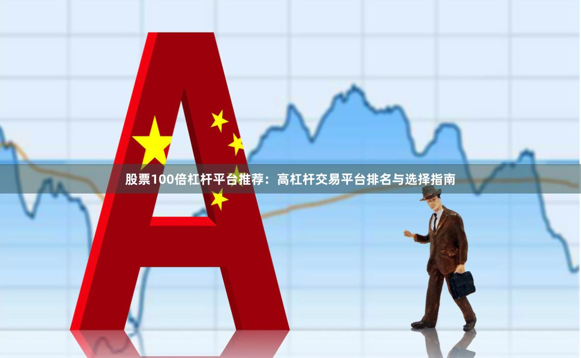 股票100倍杠杆平台推荐：高杠杆交易平台排名与选择指南