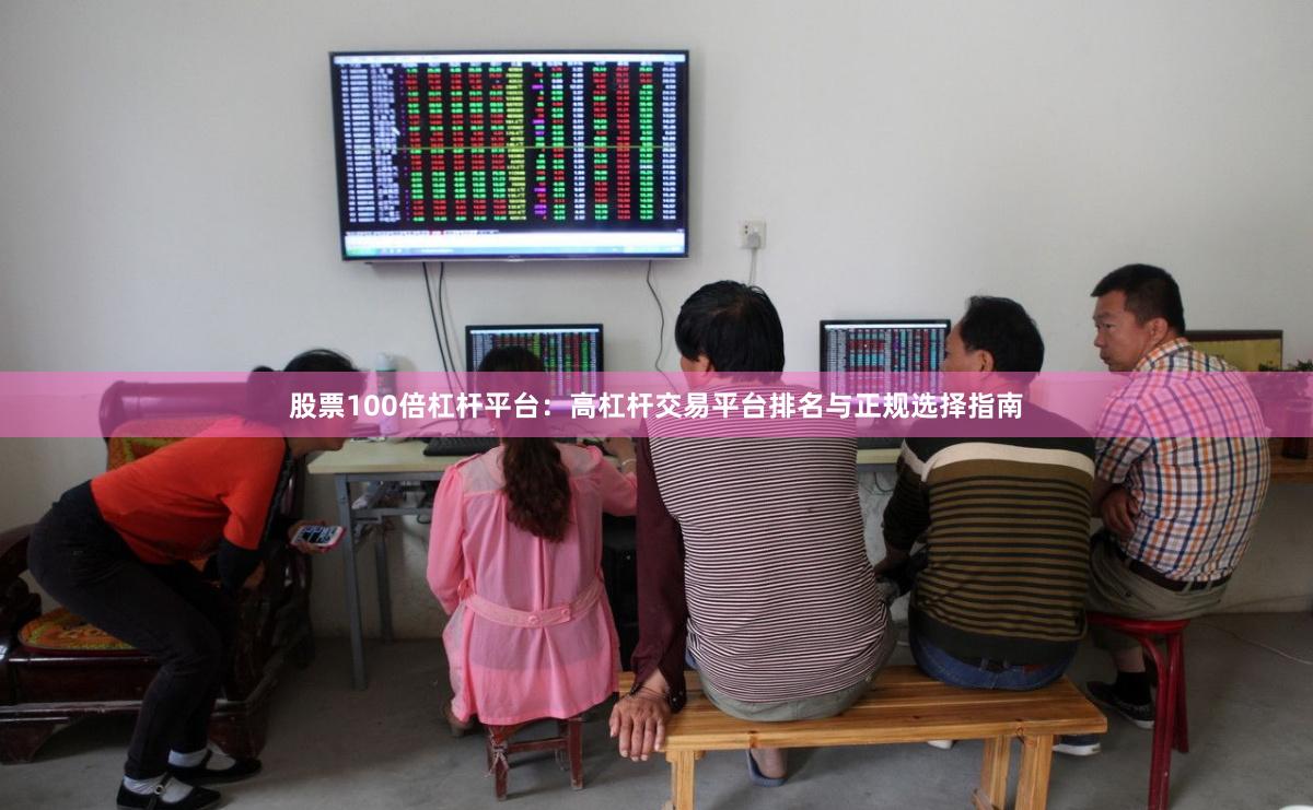 股票100倍杠杆平台：高杠杆交易平台排名与正规选择指南