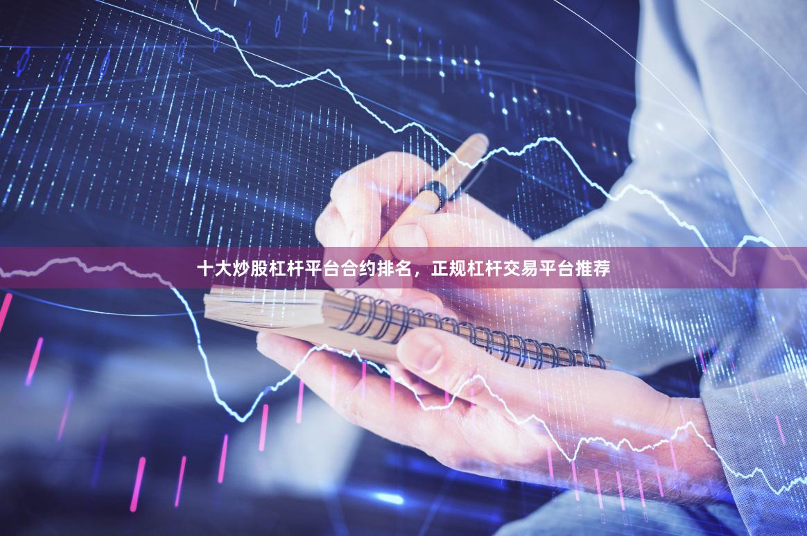 十大炒股杠杆平台合约排名，正规杠杆交易平台推荐