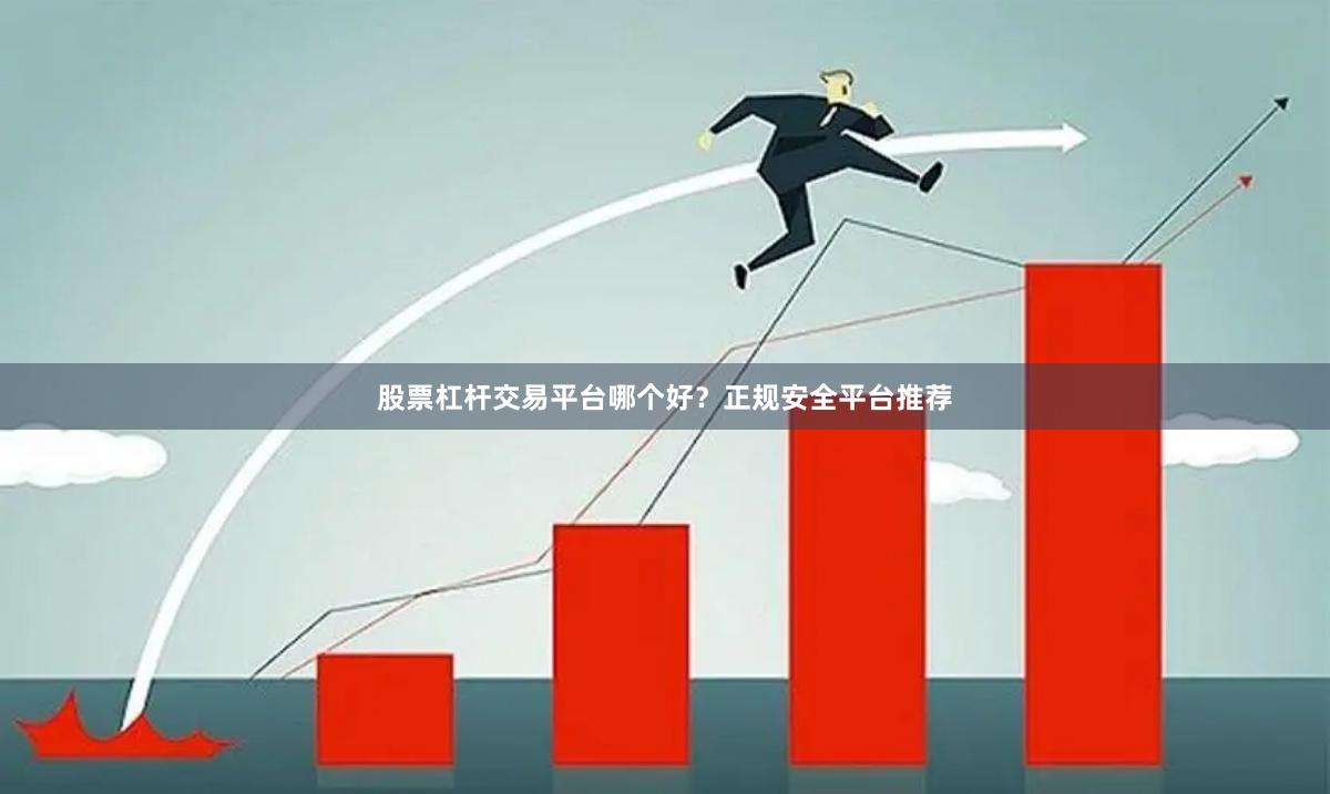 股票杠杆交易平台哪个好？正规安全平台推荐