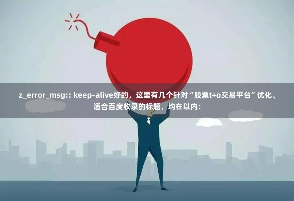 z_error_msg:: keep-alive好的，这里有几个针对“股票t+o交易平台”优化、适合百度收录的标题，均在以内：