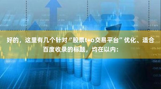 好的，这里有几个针对“股票t+o交易平台”优化、适合百度收录的标题，均在以内：
