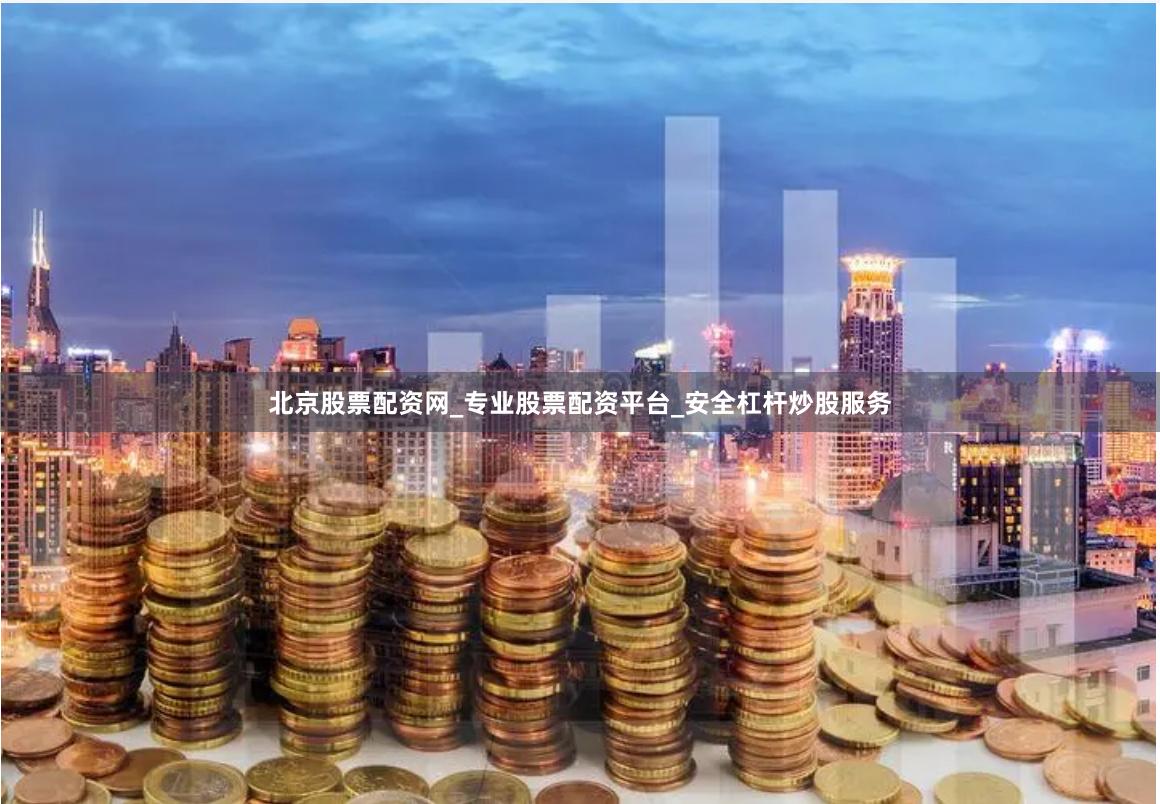 北京股票配资网_专业股票配资平台_安全杠杆炒股服务