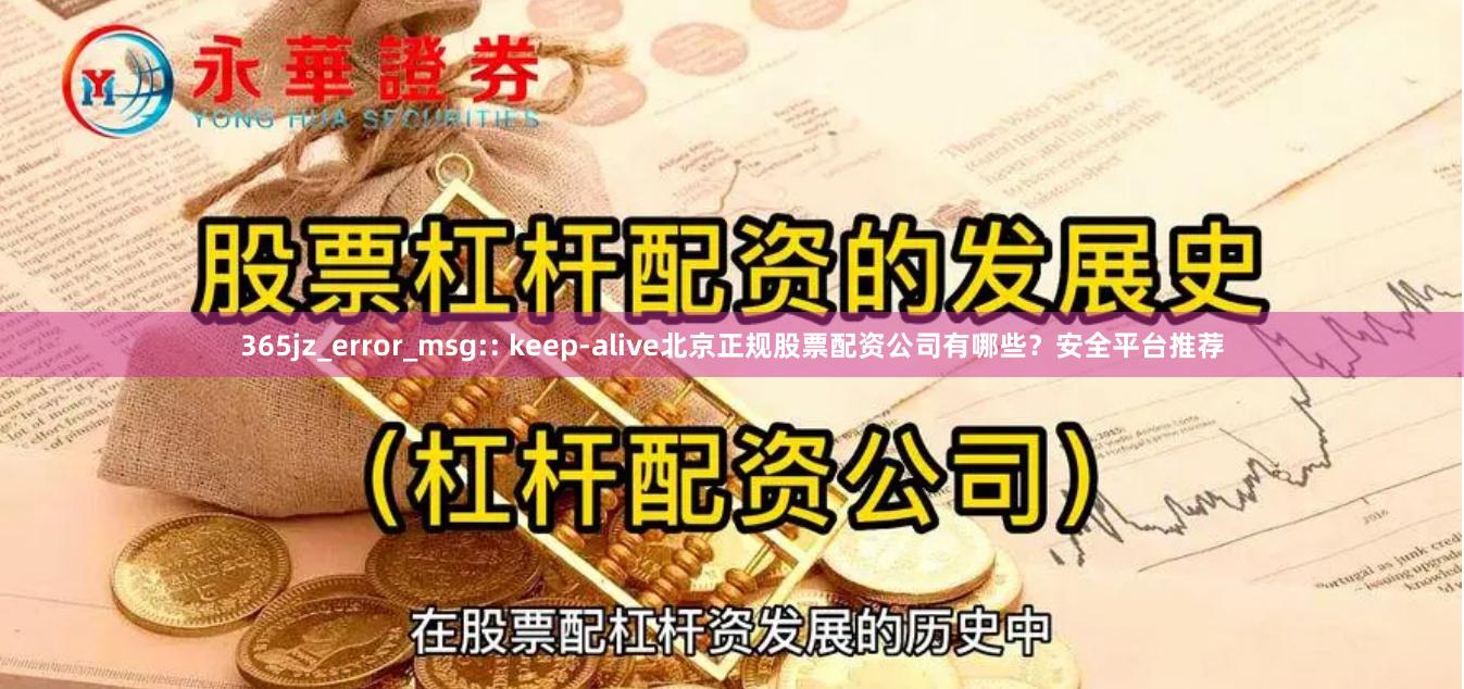 365jz_error_msg:: keep-alive北京正规股票配资公司有哪些？安全平台推荐
