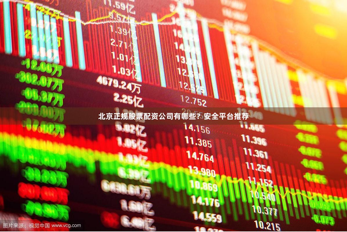 北京正规股票配资公司有哪些？安全平台推荐