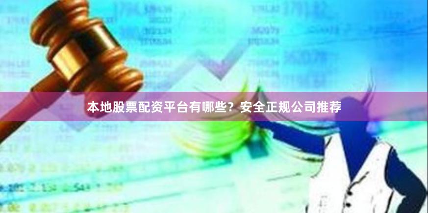 本地股票配资平台有哪些？安全正规公司推荐