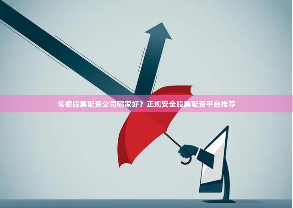 常德股票配资公司哪家好？正规安全股票配资平台推荐