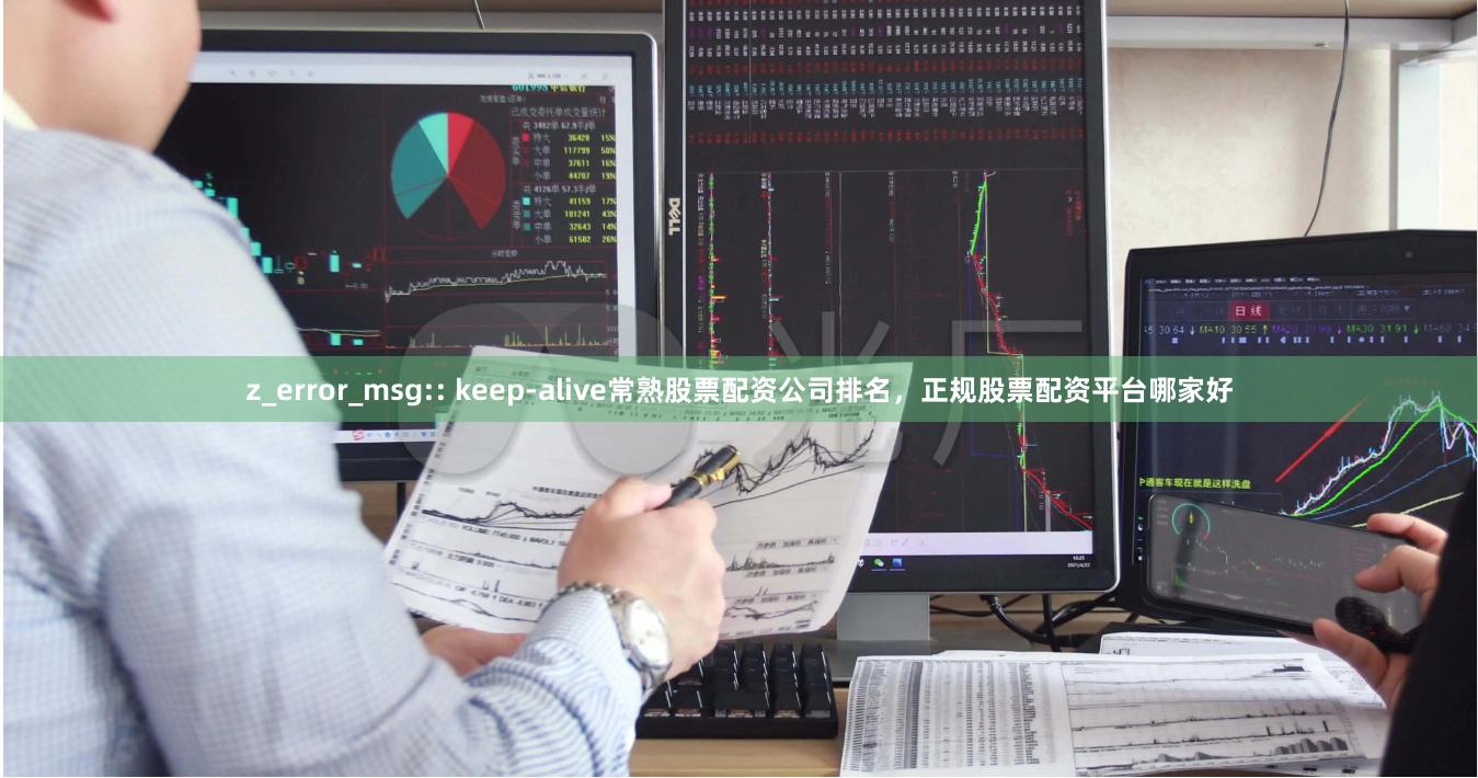 z_error_msg:: keep-alive常熟股票配资公司排名，正规股票配资平台哪家好