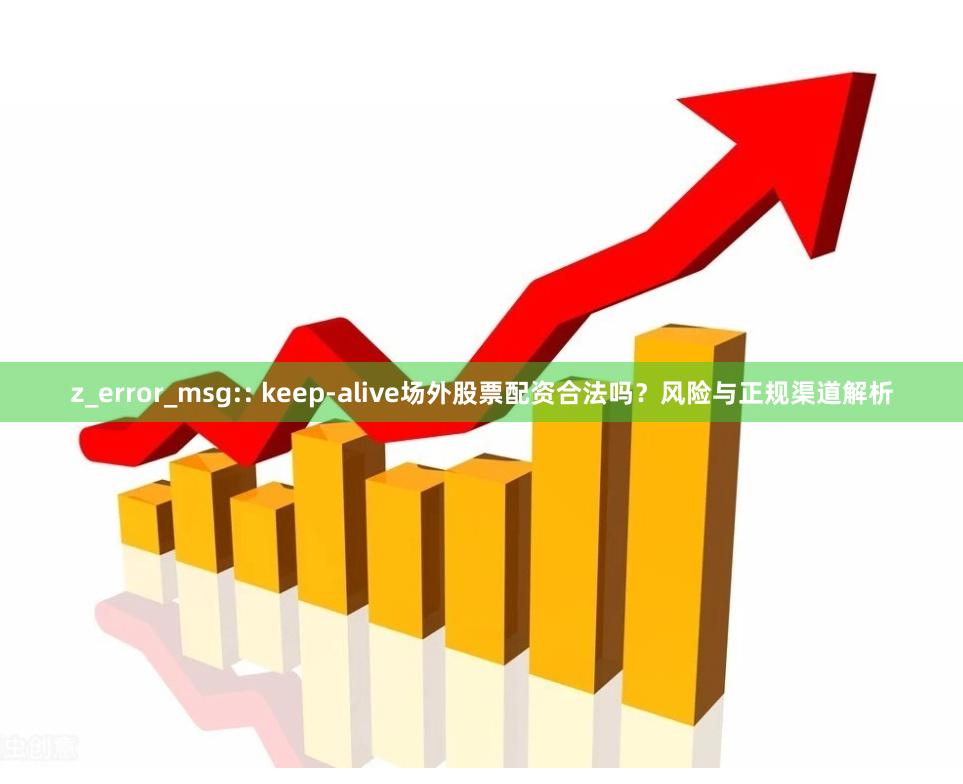 z_error_msg:: keep-alive场外股票配资合法吗？风险与正规渠道解析