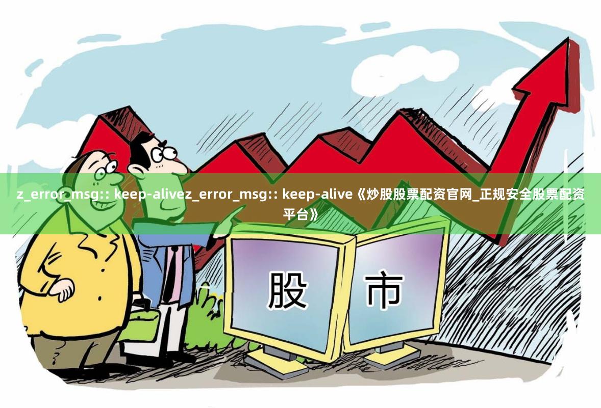 z_error_msg:: keep-alivez_error_msg:: keep-alive《炒股股票配资官网_正规安全股票配资平台》