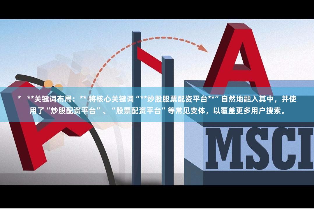 *   **关键词布局：** 将核心关键词“**炒股股票配资平台**”自然地融入其中，并使用了“炒股配资平台”、“股票配资平台”等常见变体，以覆盖更多用户搜索。