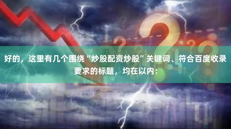 好的，这里有几个围绕“炒股配资炒股”关键词、符合百度收录要求的标题，均在以内：