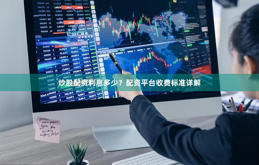 炒股配资利息多少？配资平台收费标准详解