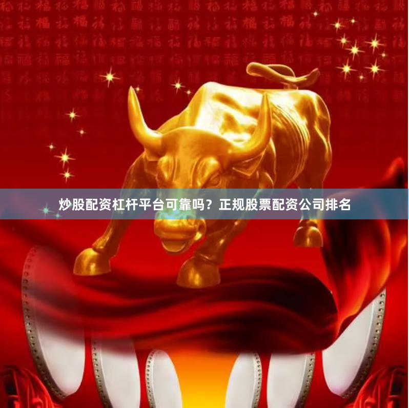 炒股配资杠杆平台可靠吗？正规股票配资公司排名