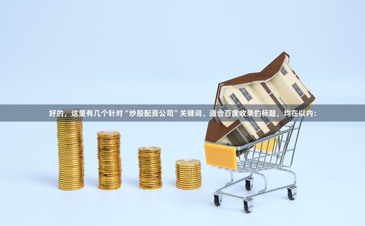 好的，这里有几个针对“炒股配资公司”关键词、适合百度收录的标题，均在以内：