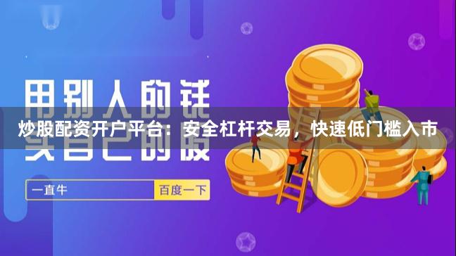 炒股配资开户平台：安全杠杆交易，快速低门槛入市