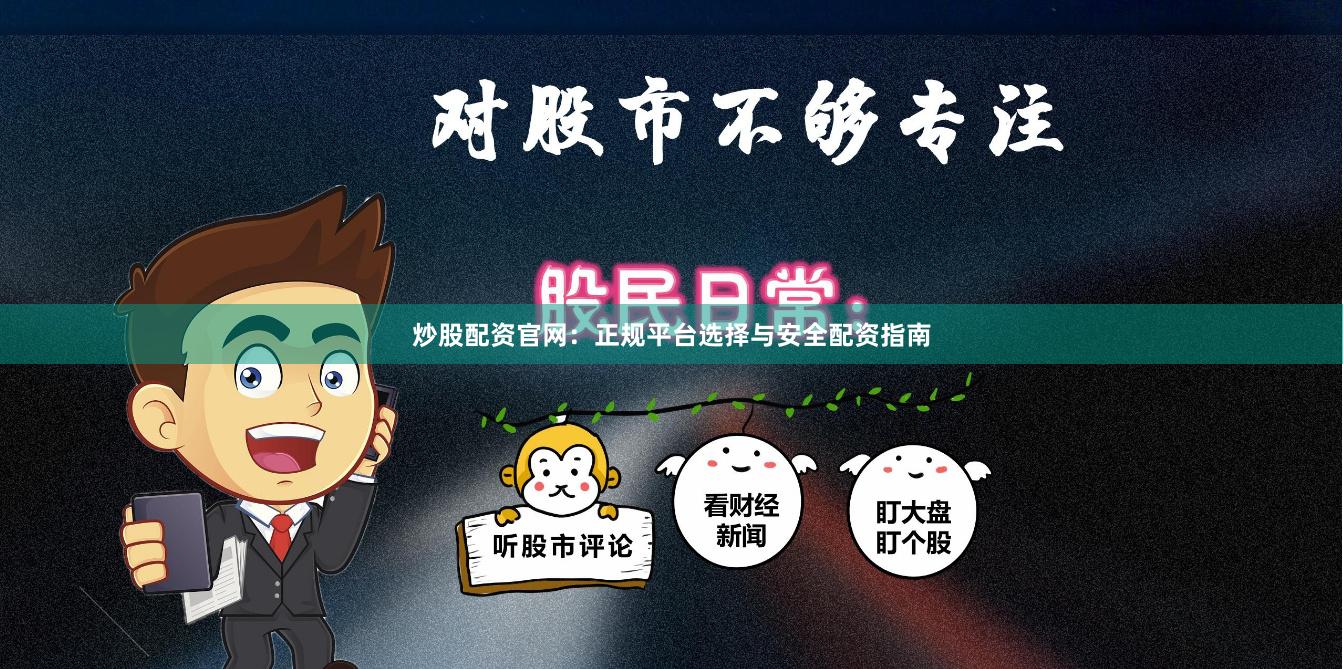 炒股配资官网：正规平台选择与安全配资指南