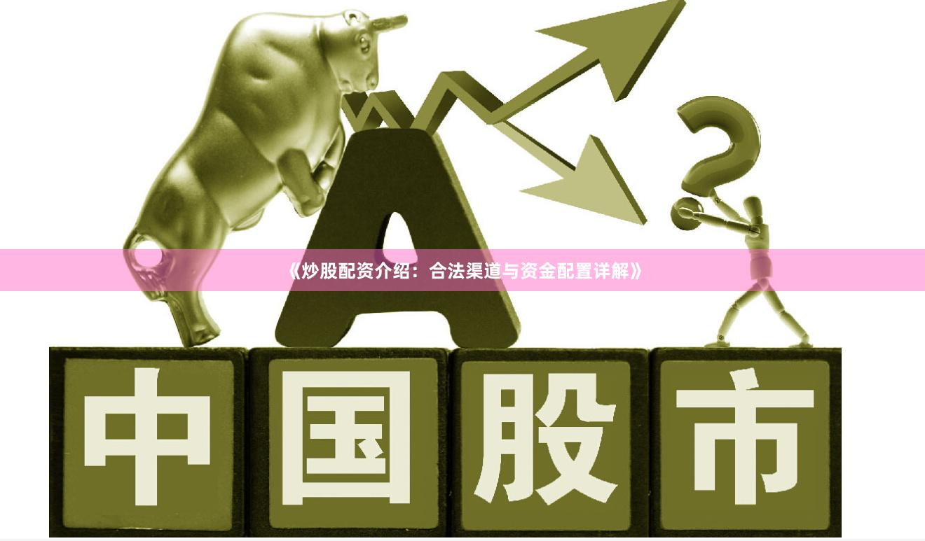 《炒股配资介绍：合法渠道与资金配置详解》