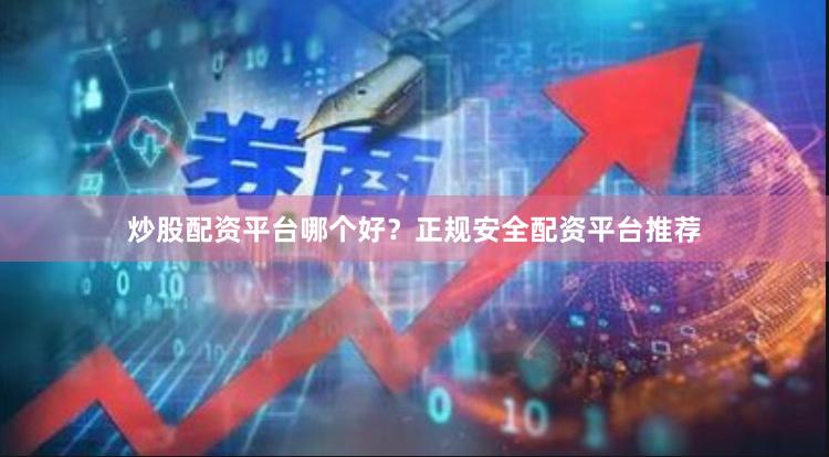 炒股配资平台哪个好？正规安全配资平台推荐
