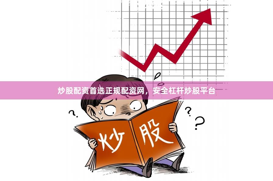 炒股配资首选正规配资网，安全杠杆炒股平台
