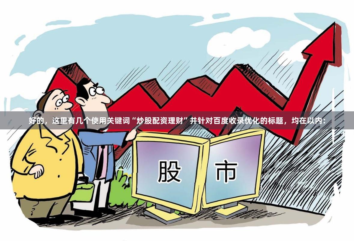 好的，这里有几个使用关键词“炒股配资理财”并针对百度收录优化的标题，均在以内：